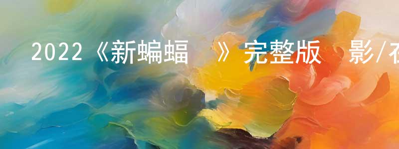 程濱的網絡影視資源,2022《新蝙蝠俠》完整版電影/在線觀看/百度云-美劇天堂